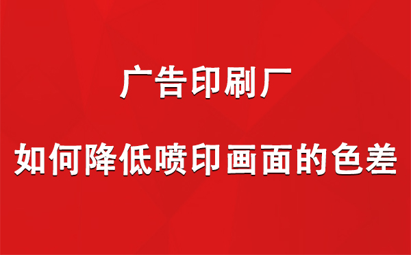 班戈广告印刷厂如何降低喷印画面的色差