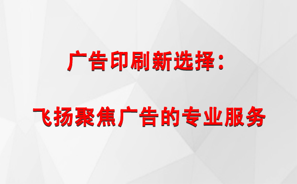 班戈广告印刷新选择：飞扬聚焦广告的专业服务